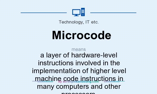What does Microcode mean? It stands for a layer of hardware-level instructions involved in the implementation of higher level machine code instructions in many computers and other processors.