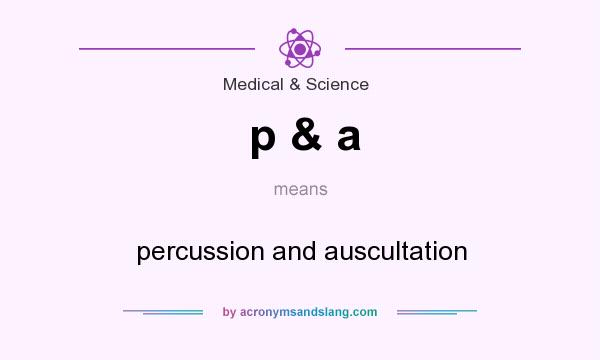 What does p & a mean? It stands for percussion and auscultation