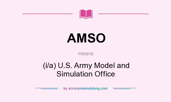 What does AMSO mean? It stands for (i/a) U.S. Army Model and Simulation Office