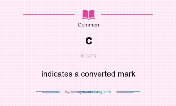 What does c mean? It stands for indicates a converted mark