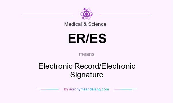 What does ER/ES mean? It stands for Electronic Record/Electronic Signature