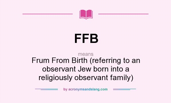 What does FFB mean? It stands for Frum From Birth (referring to an observant Jew born into a religiously observant family)