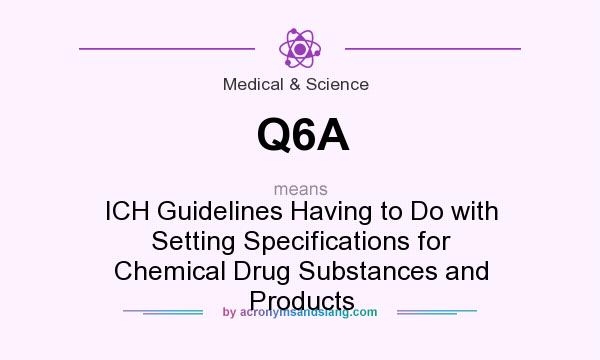 What does Q6A mean? It stands for ICH Guidelines Having to Do with Setting Specifications for Chemical Drug Substances and Products