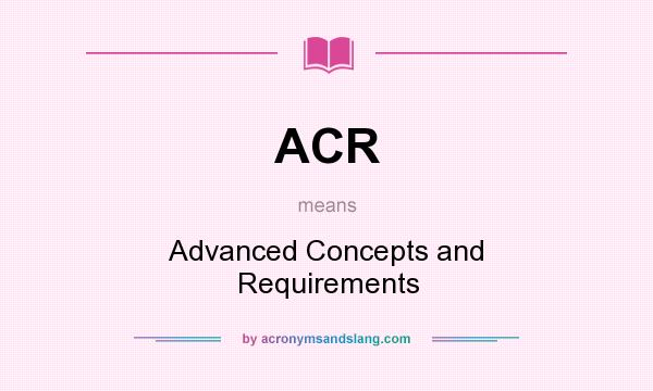 What does ACR mean? It stands for Advanced Concepts and Requirements