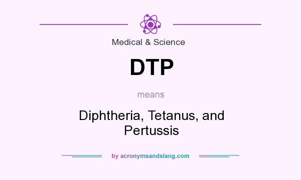What does DTP mean? It stands for Diphtheria, Tetanus, and Pertussis