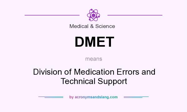 What does DMET mean? It stands for Division of Medication Errors and Technical Support