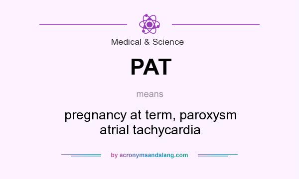 What does PAT mean? It stands for pregnancy at term, paroxysm atrial tachycardia