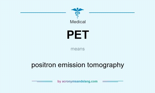 What does PET mean? It stands for positron emission tomography