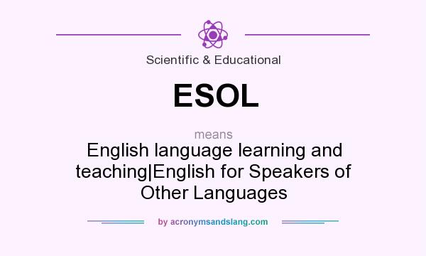 What does ESOL mean? It stands for English language learning and teaching|English for Speakers of Other Languages