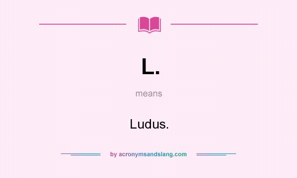 What does L. mean? It stands for Ludus.