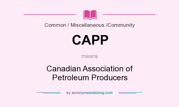 What does CAPP mean? It stands for Canadian Association of Petroleum Producers