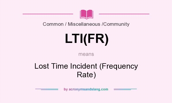 What does LTI(FR) mean? It stands for Lost Time Incident (Frequency Rate)