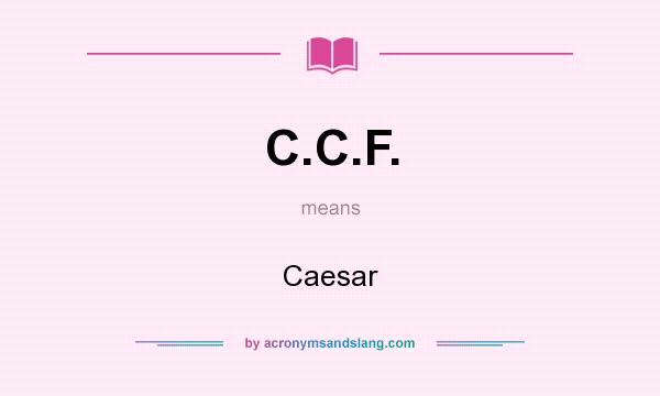 What does C.C.F. mean? It stands for Caesar