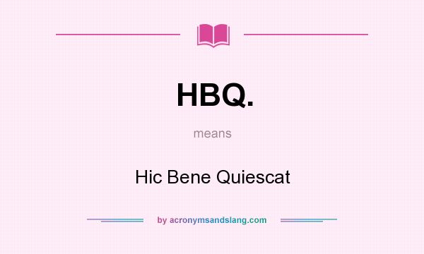 What does HBQ. mean? It stands for Hic Bene Quiescat