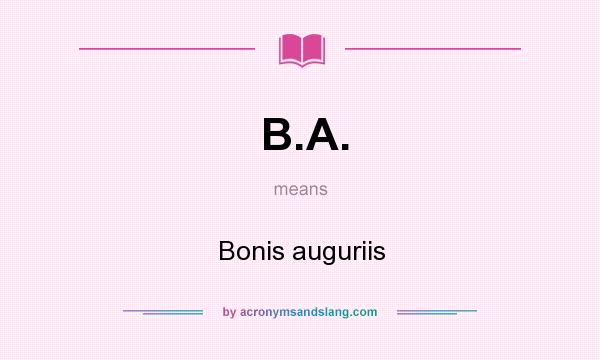 What does B.A. mean? It stands for Bonis auguriis