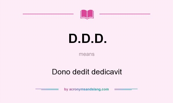 What does D.D.D. mean? It stands for Dono dedit dedicavit