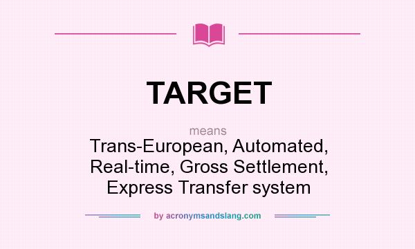 What does TARGET mean? It stands for Trans-European, Automated, Real-time, Gross Settlement, Express Transfer system