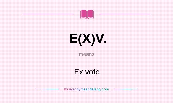 What does E(X)V. mean? It stands for Ex voto