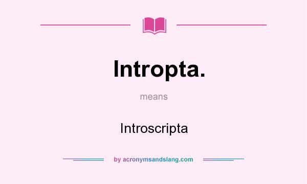 What does Intropta. mean? It stands for Introscripta