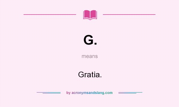 What does G. mean? It stands for Gratia.