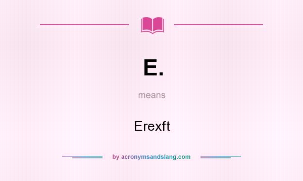 What does E. mean? It stands for Erexft