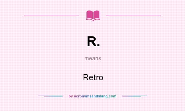 What does R. mean? It stands for Retro