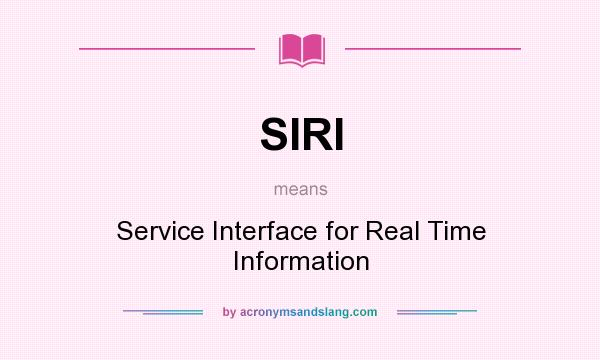 What does SIRI mean? It stands for Service Interface for Real Time Information