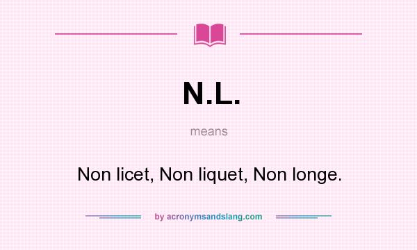What does N.L. mean? It stands for Non licet, Non liquet, Non longe.
