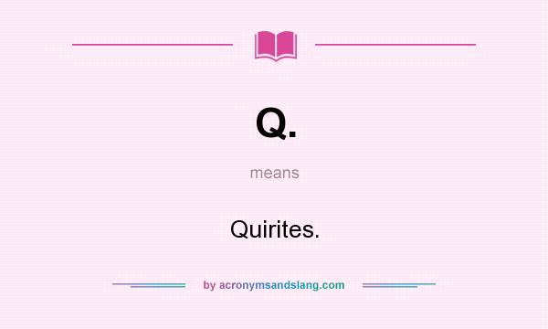 What does Q. mean? It stands for Quirites.