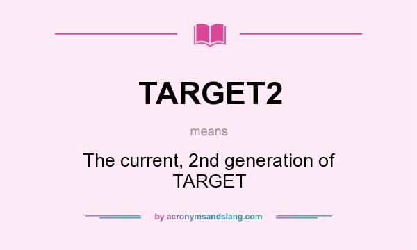 What does TARGET2 mean? It stands for The current, 2nd generation of TARGET