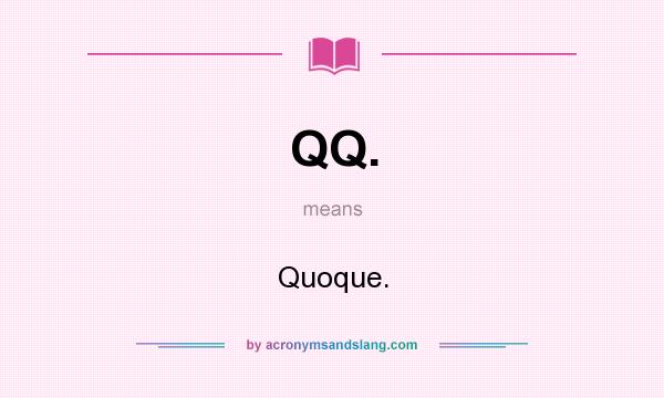 What does QQ. mean? It stands for Quoque.