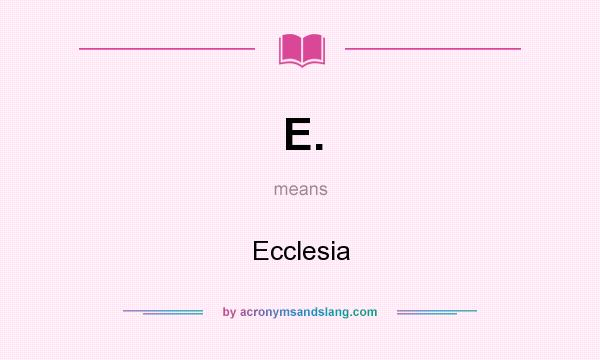 What does E. mean? It stands for Ecclesia