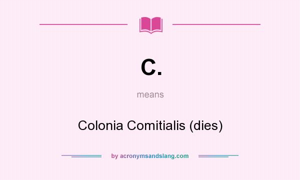 What does C. mean? It stands for Colonia Comitialis (dies)