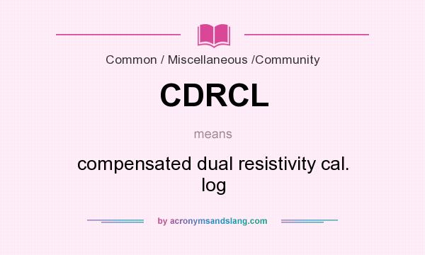 What does CDRCL mean? It stands for compensated dual resistivity cal. log
