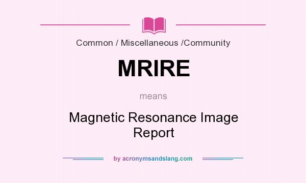 What does MRIRE mean? It stands for Magnetic Resonance Image Report