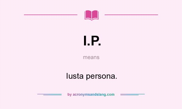 What does I.P. mean? It stands for Iusta persona.