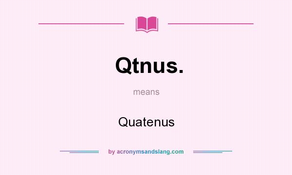 What does Qtnus. mean? It stands for Quatenus
