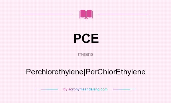 What does PCE mean? It stands for Perchlorethylene|PerChlorEthylene
