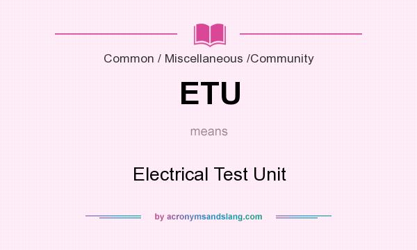 What does ETU mean? It stands for Electrical Test Unit