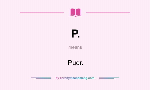 What does P. mean? It stands for Puer.