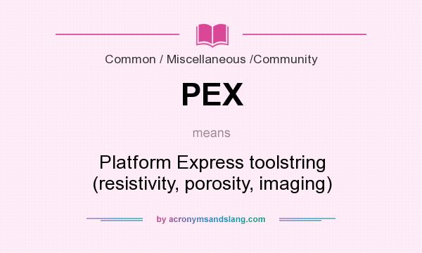What does PEX mean? It stands for Platform Express toolstring (resistivity, porosity, imaging)