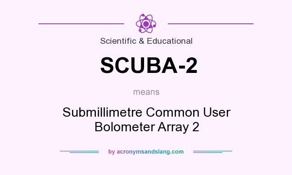 What does SCUBA-2 mean? It stands for Submillimetre Common User Bolometer Array 2