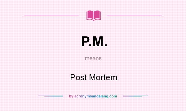 What does P.M. mean? It stands for Post Mortem