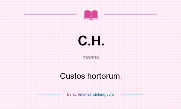 What does C.H. mean? It stands for Custos hortorum.
