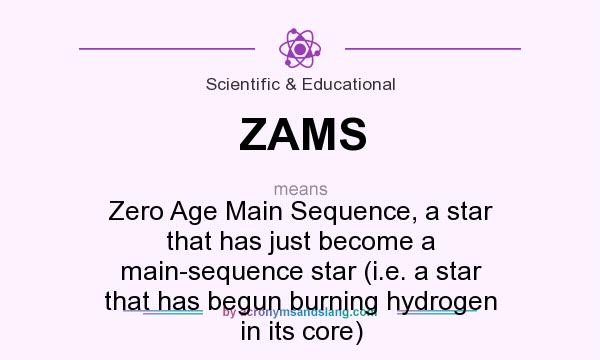 What does ZAMS mean? It stands for Zero Age Main Sequence, a star that has just become a main-sequence star (i.e. a star that has begun burning hydrogen in its core)