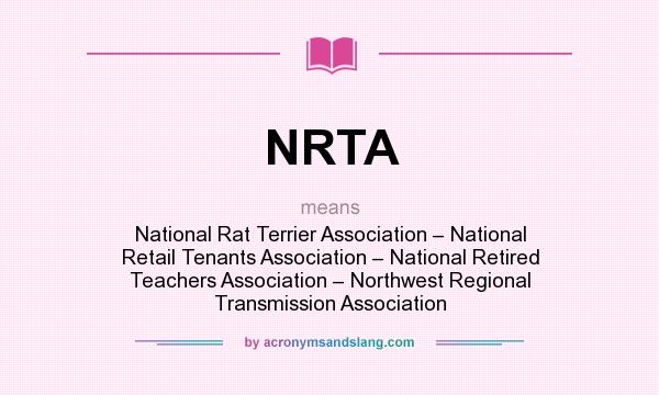 What does NRTA mean? It stands for National Rat Terrier Association – National Retail Tenants Association – National Retired Teachers Association – Northwest Regional Transmission Association