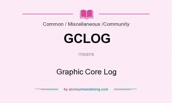 What does GCLOG mean? It stands for Graphic Core Log