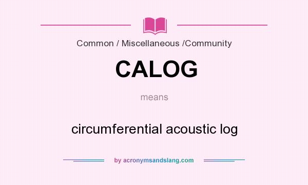 What does CALOG mean? It stands for circumferential acoustic log