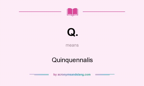 What does Q. mean? It stands for Quinquennalis