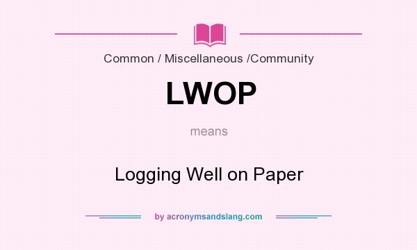 What does LWOP mean? It stands for Logging Well on Paper